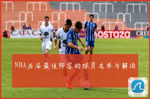 NBA历届最佳阵容的球员名单与解读