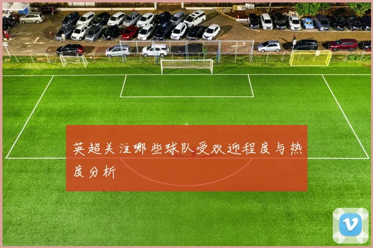 英超关注哪些球队受欢迎程度与热度分析