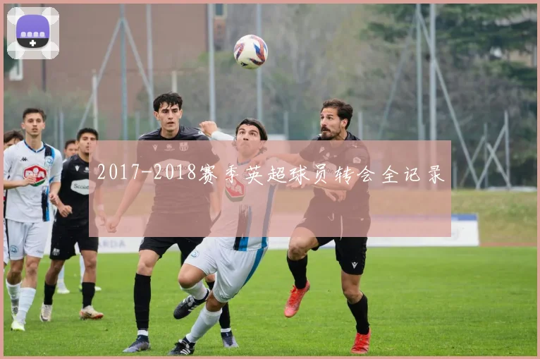 2017-2018赛季英超球员转会全记录