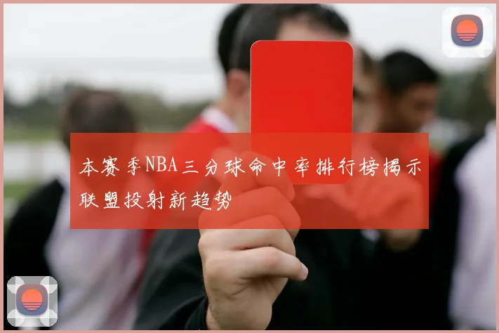 本赛季NBA三分球命中率排行榜揭示联盟投射新趋势
