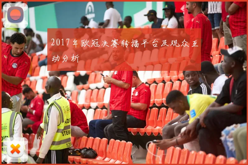 2017年欧冠决赛转播平台及观众互动分析