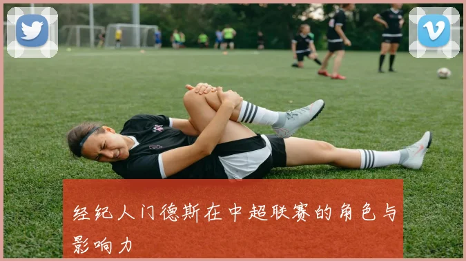 经纪人门德斯在中超联赛的角色与影响力