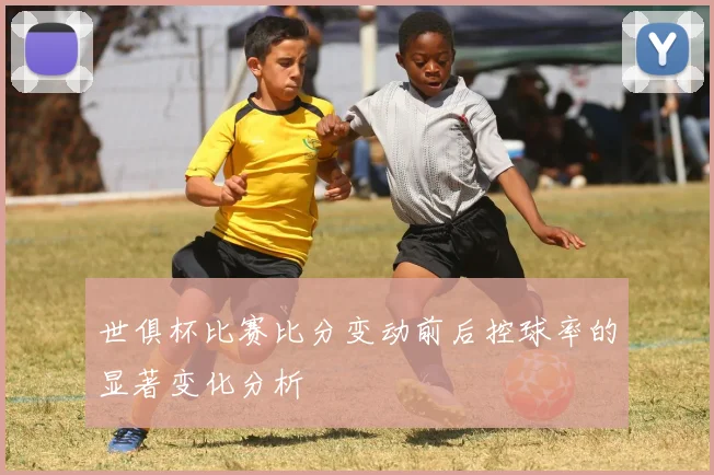 世俱杯比赛比分变动前后控球率的显著变化分析