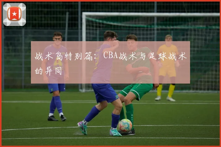 战术岛特别篇：CBA战术与足球战术的异同