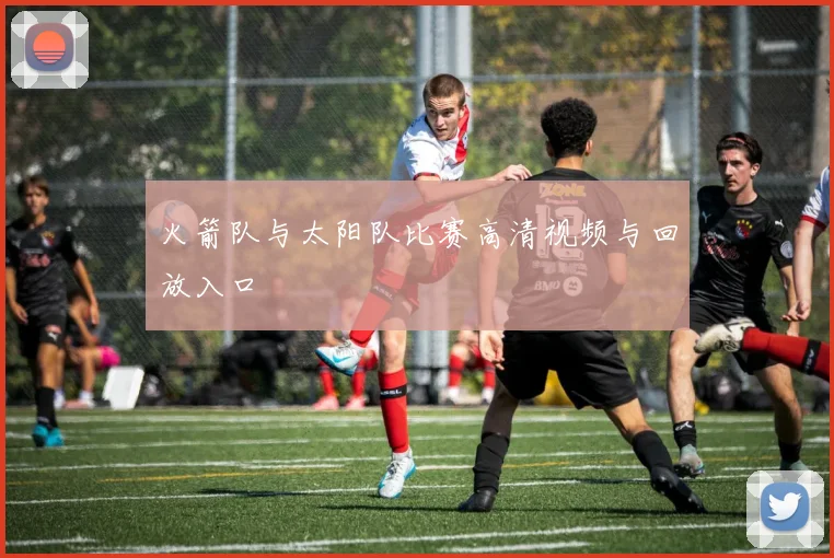 火箭队与太阳队比赛高清视频与回放入口