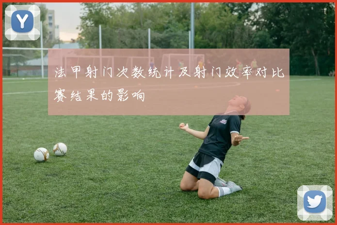法甲射门次数统计及射门效率对比赛结果的影响