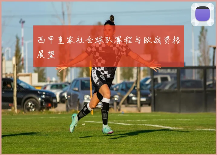 西甲皇家社会球队赛程与欧战资格展望