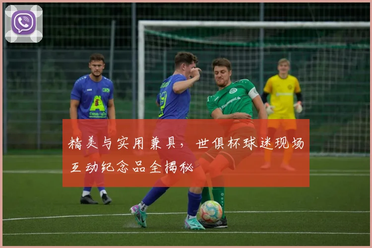 精美与实用兼具，世俱杯球迷现场互动纪念品全揭秘